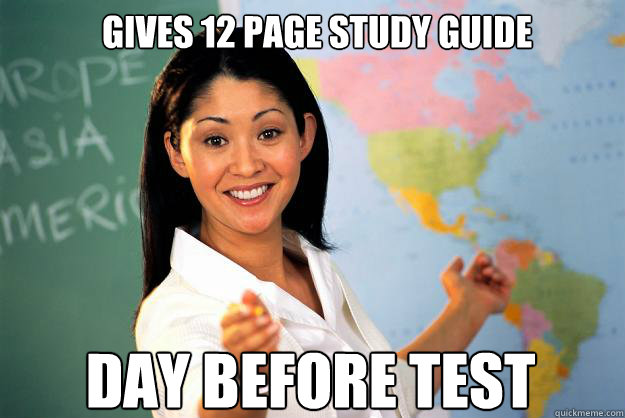 Gives 12 page study guide day before test  Unhelpful High School Teacher