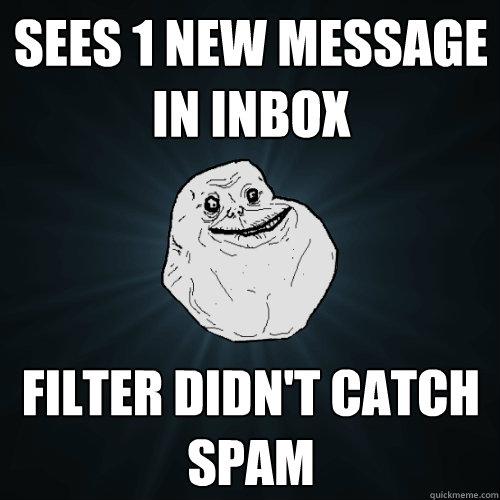 sees 1 new message in inbox filter didn't catch spam  Forever Alone