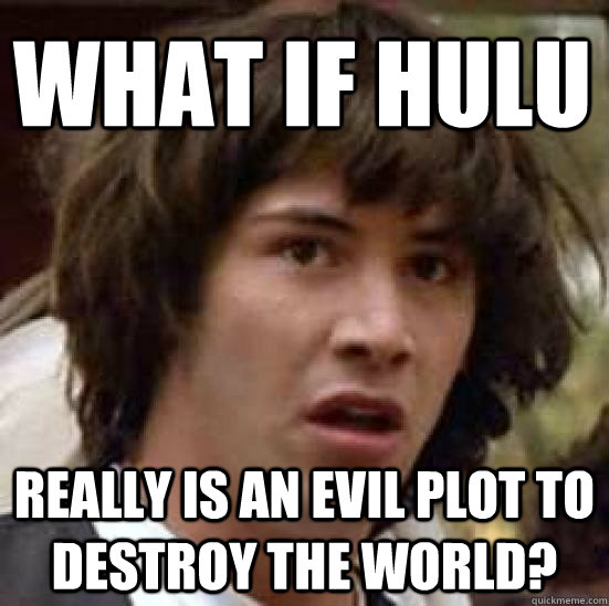 What if Hulu Really IS an evil plot to destroy the world?  conspiracy keanu