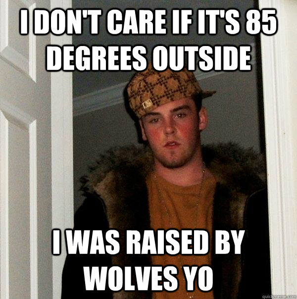 I don't care if it's 85 degrees outside i was raised by wolves yo - I don't care if it's 85 degrees outside i was raised by wolves yo  Scumbag Steve