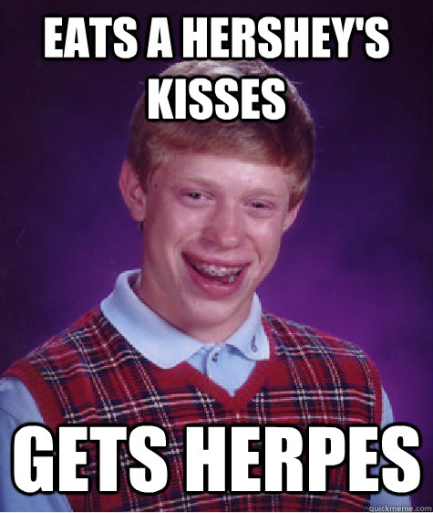 eats a hershey's kisses gets herpes - eats a hershey's kisses gets herpes  Bad Luck Brian