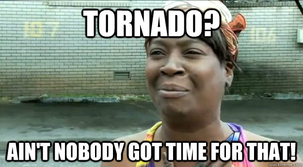 Tornado? Ain't nobody got time for that! - Tornado? Ain't nobody got time for that!  Sweet Brown