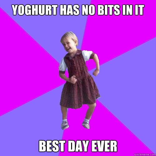 Yoghurt has no bits in it Best day ever  Socially awesome kindergartener