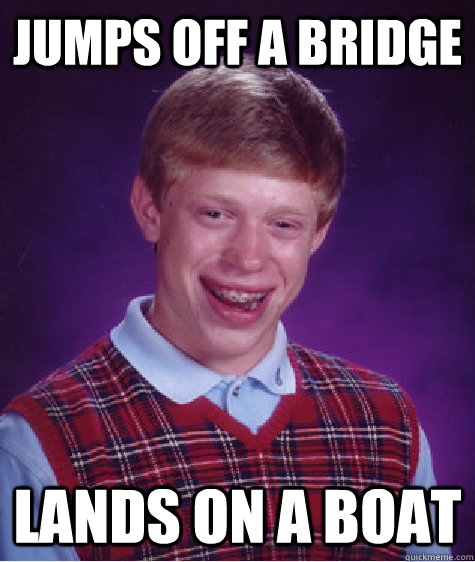 Jumps off a bridge Lands on a boat - Jumps off a bridge Lands on a boat  Bad Luck Brian