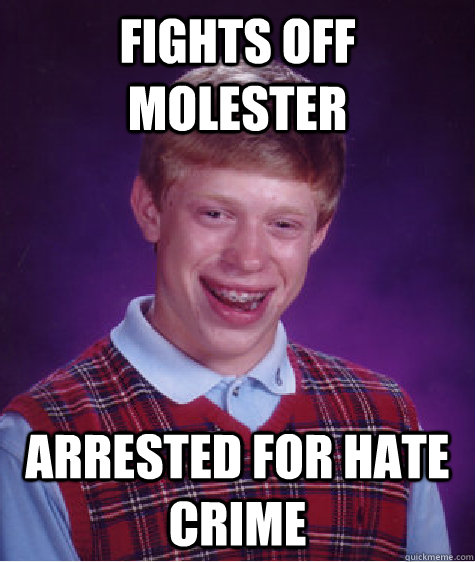 Fights off molester Arrested for hate crime  Bad Luck Brian