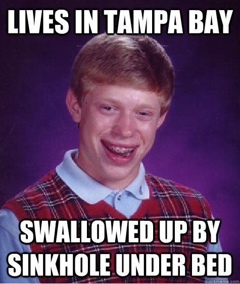 Lives in Tampa Bay swallowed up by sinkhole under bed  - Lives in Tampa Bay swallowed up by sinkhole under bed   Bad Luck Brian