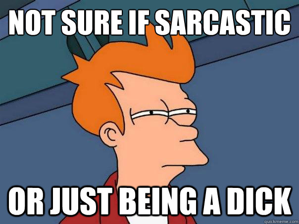 Not sure if sarcastic Or just being a dick  Futurama Fry