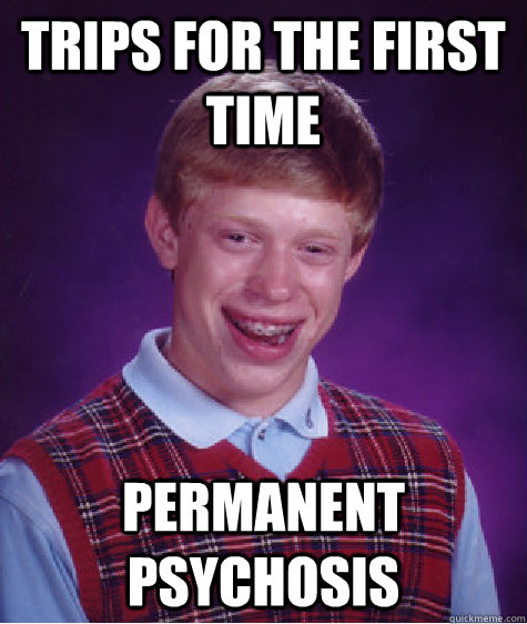 TRIPS FOR THE FIRST TIME PERMANENT PSYCHOSIS  - TRIPS FOR THE FIRST TIME PERMANENT PSYCHOSIS   Bad Luck Brian