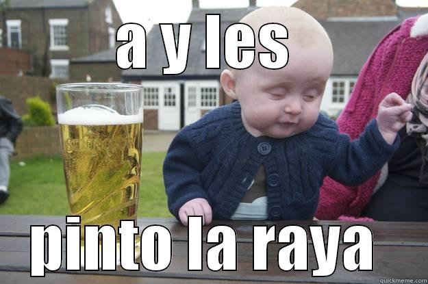 y les pinto laa raya  - A Y LES  PINTO LA RAYA  drunk baby