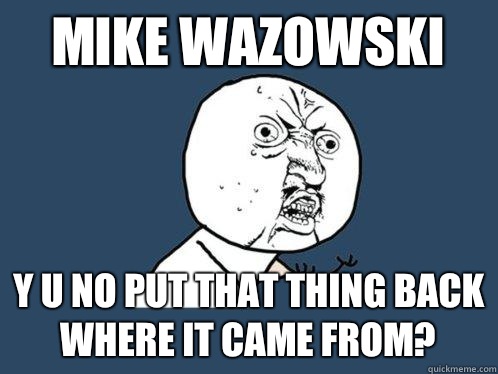 Mike Wazowski Y U NO Put that thing back where it came from? - Mike Wazowski Y U NO Put that thing back where it came from?  Y U No