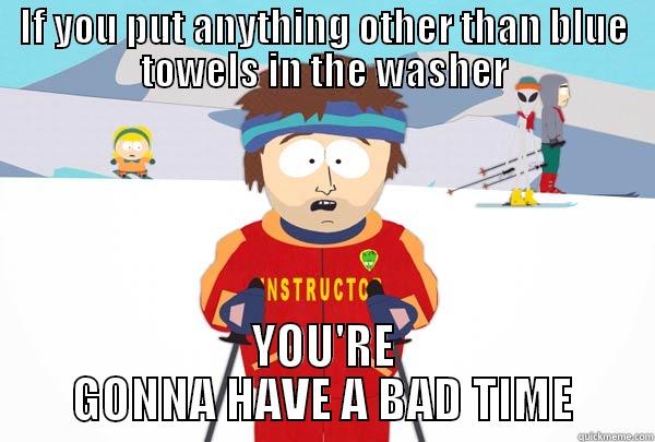 IF YOU PUT ANYTHING OTHER THAN BLUE TOWELS IN THE WASHER YOU'RE GONNA HAVE A BAD TIME Super Cool Ski Instructor