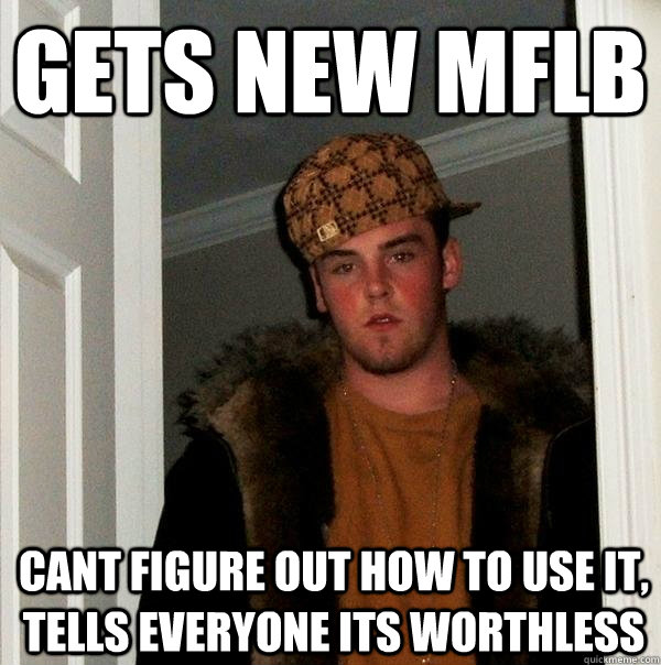 gets new mflb cant figure out how to use it, tells everyone its worthless  Scumbag Steve