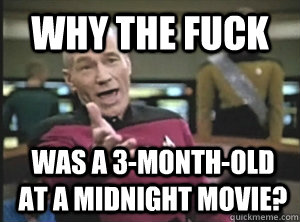 WHY THE FUCK was a 3-month-old at a midnight movie?  Annoyed Picard