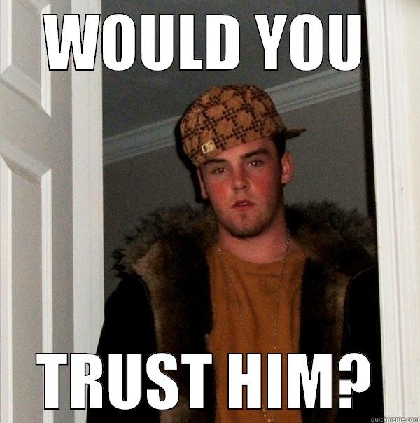 WOULD YOU TRUST HIM? Scumbag Steve