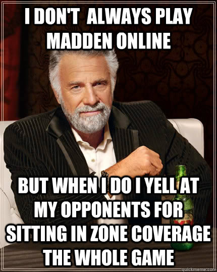 I don't  always play madden online but when I do I yell at my opponents for sitting in zone coverage the whole game  The Most Interesting Man In The World