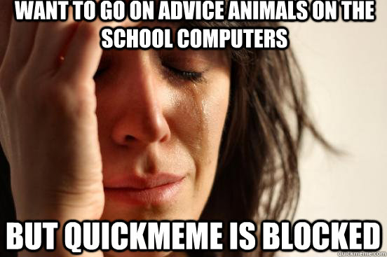 Want to go on advice animals on the school computers but quickmeme is blocked  First World Problems