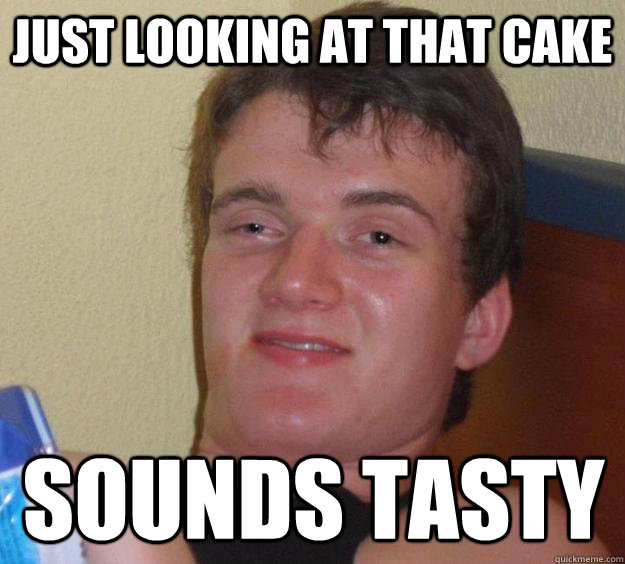 JUST LOOKING AT THAT CAKE SOUNDS TASTY  10 Guy