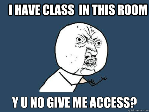 I have class  in this room y u no give me access? - I have class  in this room y u no give me access?  Y U No