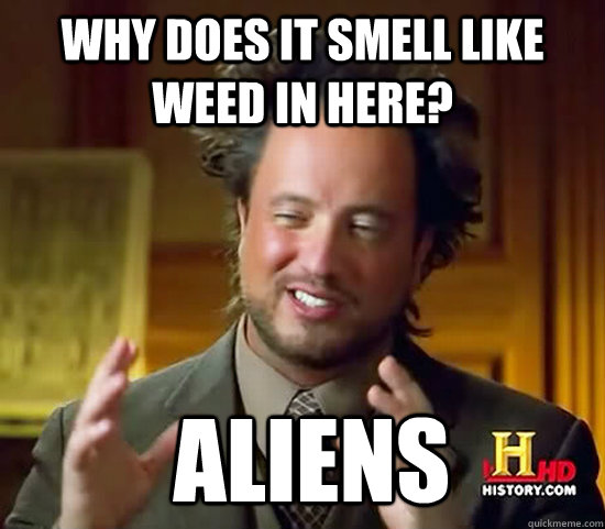 Why does it smell like weed in here?  Aliens  Ancient Aliens