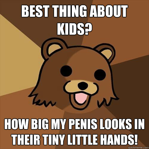 best thing about kids? how big my penis looks in their tiny little hands!  Pedobear