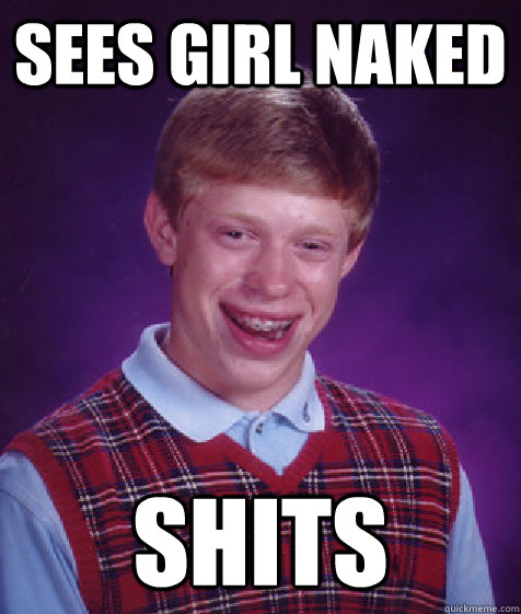 Sees girl naked Shits   Bad Luck Brian