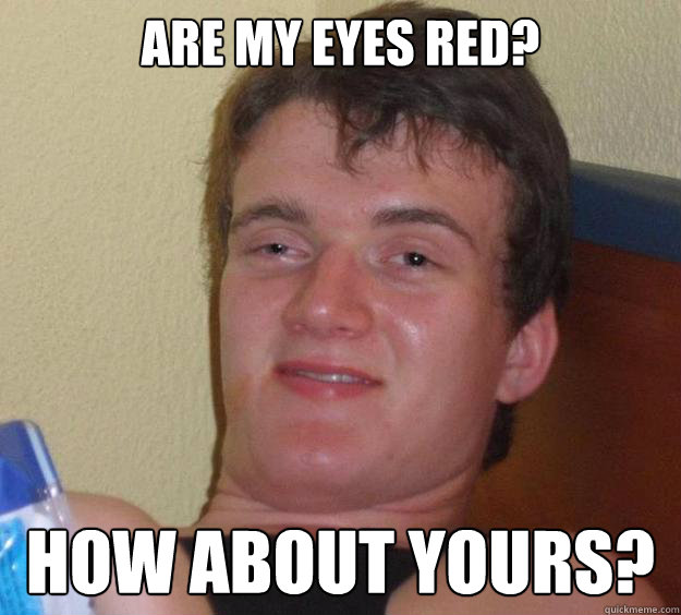 Are my eyes red? How about yours?  10 Guy