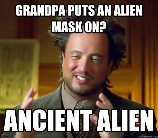 Grandpa puts an alien mask on? Ancient Alien  Ancient Aliens