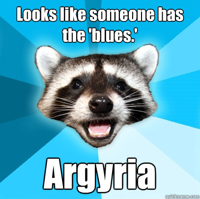 Looks like someone has the 'blues.' Argyria  Lame Pun Coon