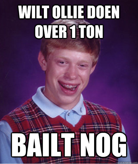 wilt ollie doen over 1 ton bailt nog  Unlucky Brian