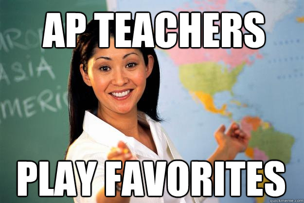 AP teachers play favorites - AP teachers play favorites  Unhelpful High School Teacher