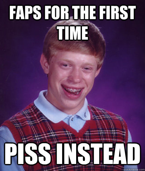 faps for the first time piss instead  Bad Luck Brian