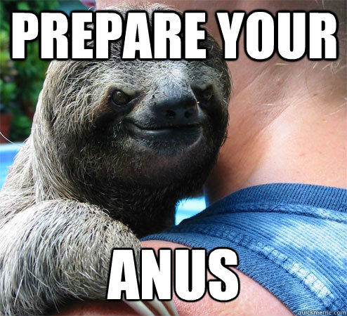 Prepare your Anus
  Suspiciously Evil Sloth