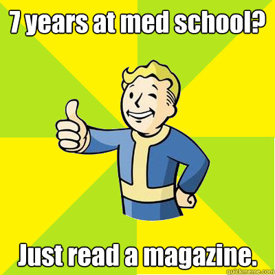 7 years at med school? Just read a magazine.  Fallout new vegas