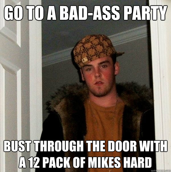 go to a bad-ass party bust through the door with a 12 pack of Mikes Hard  Scumbag Steve