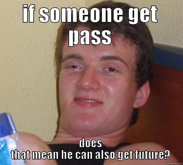 IF SOMEONE GET PASS DOES THAT MEAN HE CAN ALSO GET FUTURE? 10 Guy