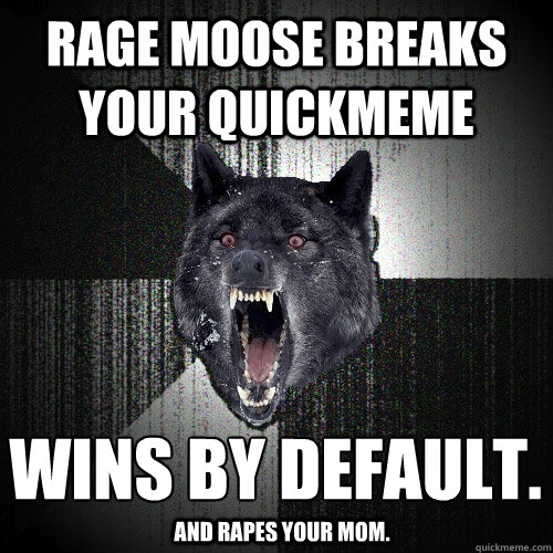 rage moose breaks your quickmeme wins by default.
 and rapes your mom. - rage moose breaks your quickmeme wins by default.
 and rapes your mom.  Insanity Wolf