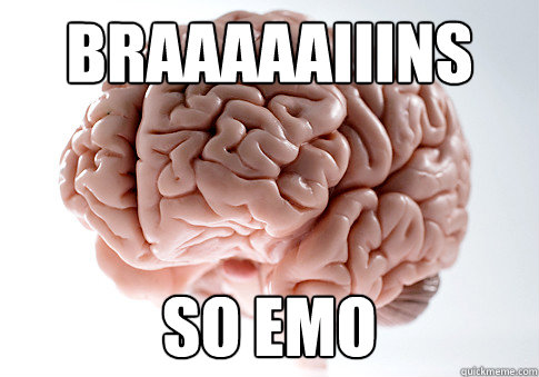 braaaaaiiins so emo  Scumbag Brain