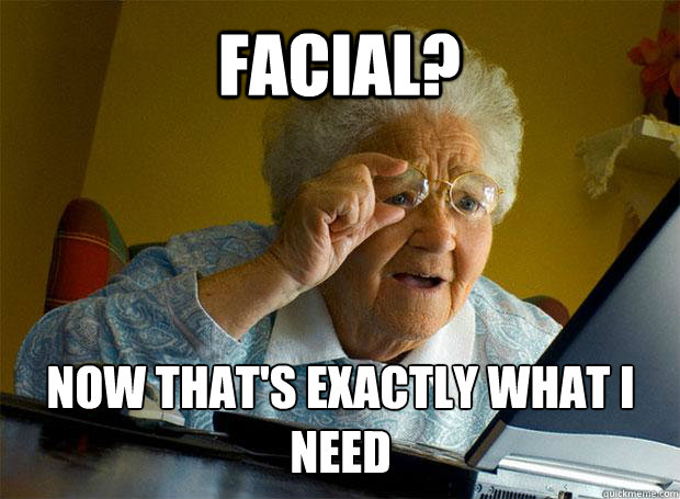 FACIAL? NOW THAT'S EXACTLY WHAT I NEED    Grandma finds the Internet