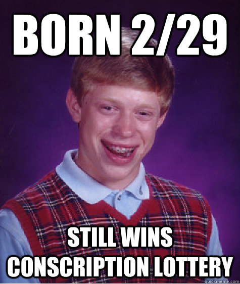 Born 2/29 Still Wins conscription lottery  Bad Luck Brian