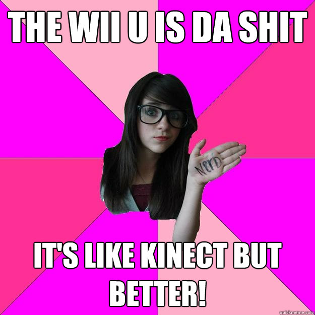 The wii u is da shit it's like kinect but better!  Idiot Nerd Girl