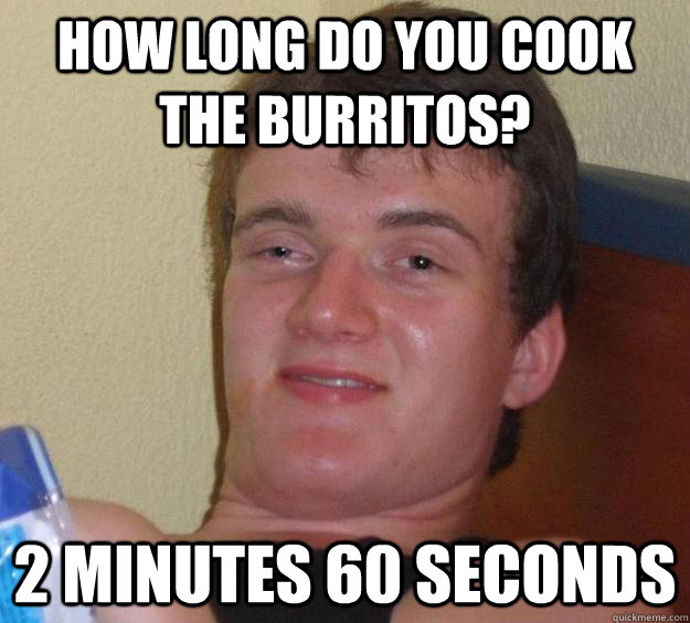 How long do you cook the burritos? 2 minutes 60 seconds - How long do you cook the burritos? 2 minutes 60 seconds  10 Guy