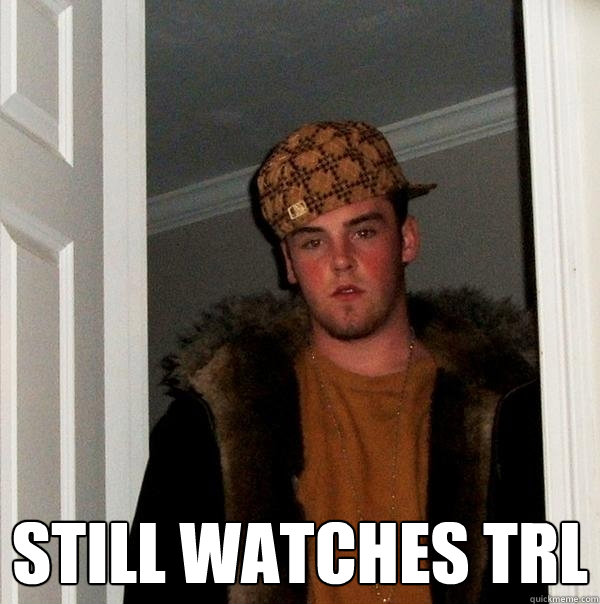  Still watches trl   Scumbag Steve