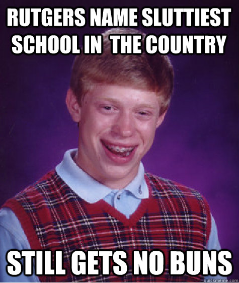 RUTGERS NAME SLUTTIEST SCHOOL IN  THE COUNTRY STILL GETS NO BUNS  Bad Luck Brian