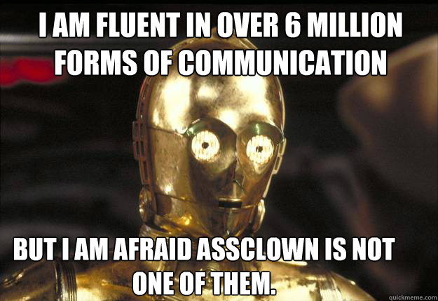 I am fluent in over 6 million forms of communication But I am afraid assclown is not one of them. - I am fluent in over 6 million forms of communication But I am afraid assclown is not one of them.  C3PO dont get technical with me