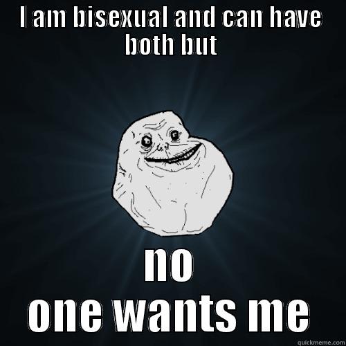 I AM BISEXUAL AND CAN HAVE BOTH BUT NO ONE WANTS ME Forever Alone