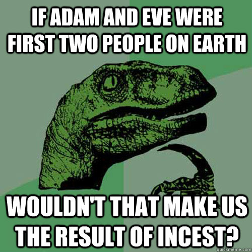 If Adam and Eve were first two people on earth wouldn't that make us the result of incest?  Philosoraptor