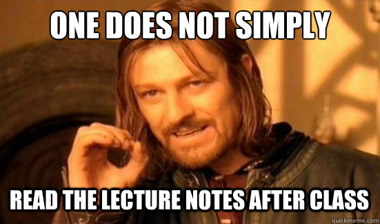 One Does Not Simply Read the lecture notes after class - One Does Not Simply Read the lecture notes after class  Boromir