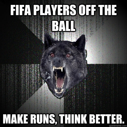 FIFA PLAYERS OFF THE BALL MAKE RUNS, THINK BETTER.  Insanity Wolf