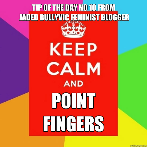 Tip Of The Day No 10 From
 Jaded Bullyvic Feminist Blogger Point
Fingers  