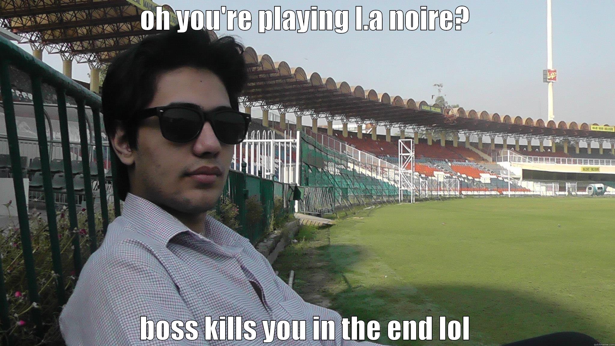 OH YOU'RE PLAYING L.A NOIRE? BOSS KILLS YOU IN THE END LOL Misc